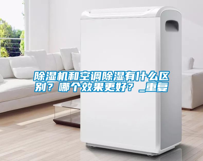 除濕機和空調除濕有什么區別？哪個效果更好？_重復