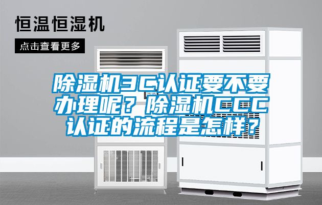 除濕機(jī)3C認(rèn)證要不要辦理呢？除濕機(jī)CCC認(rèn)證的流程是怎樣？