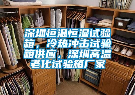 深圳恒溫恒濕試驗箱，冷熱沖擊試驗箱供應，深圳高溫老化試驗箱廠家