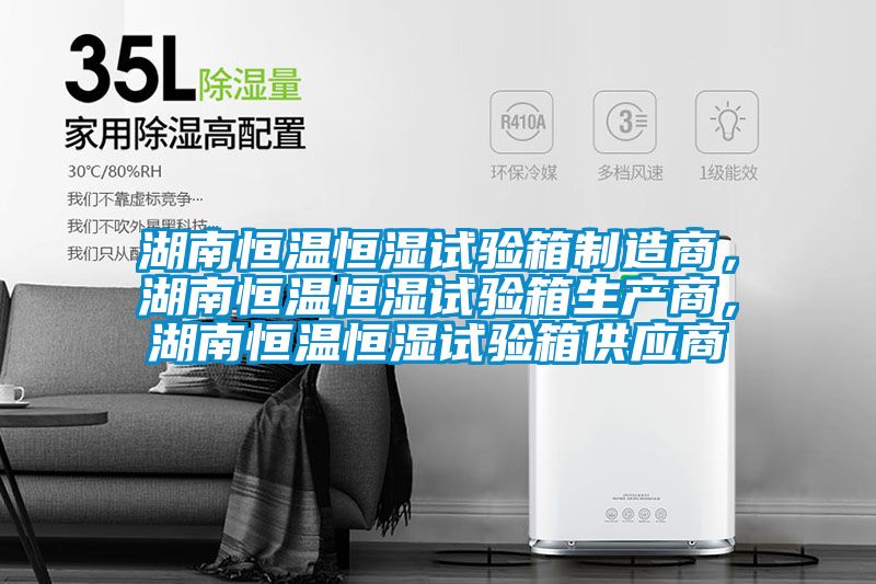 湖南恒溫恒濕試驗(yàn)箱制造商，湖南恒溫恒濕試驗(yàn)箱生產(chǎn)商，湖南恒溫恒濕試驗(yàn)箱供應(yīng)商