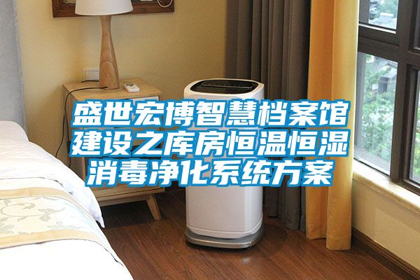 盛世宏博智慧檔案館建設之庫房恒溫恒濕消毒凈化系統方案