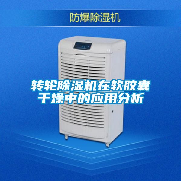 轉(zhuǎn)輪除濕機在軟膠囊干燥中的應(yīng)用分析