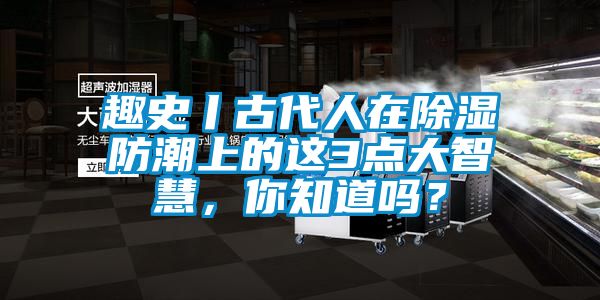 趣史丨古代人在除濕防潮上的這3點大智慧，你知道嗎？