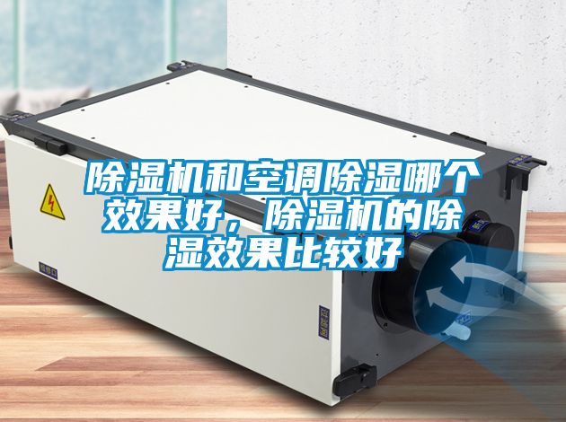 除濕機(jī)和空調(diào)除濕哪個(gè)效果好，除濕機(jī)的除濕效果比較好