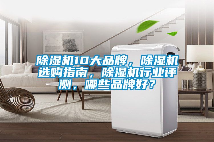 除濕機10大品牌，除濕機選購指南，除濕機行業(yè)評測，哪些品牌好？