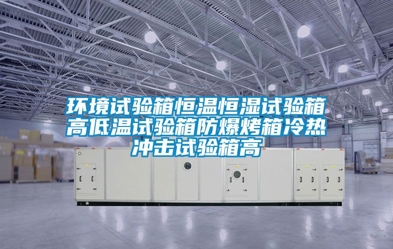 環境試驗箱恒溫恒濕試驗箱高低溫試驗箱防爆烤箱冷熱沖擊試驗箱高