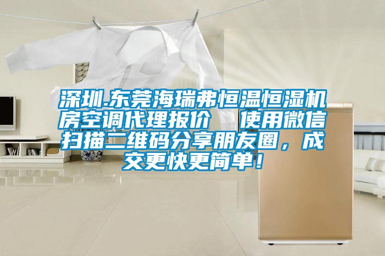 深圳.東莞海瑞弗恒溫恒濕機房空調代理報價  使用微信掃描二維碼分享朋友圈，成交更快更簡單！