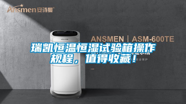 瑞凱恒溫恒濕試驗箱操作規程，值得收藏！