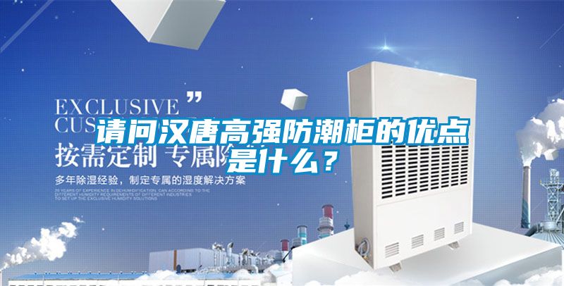 請問漢唐高強防潮柜的優點是什么？