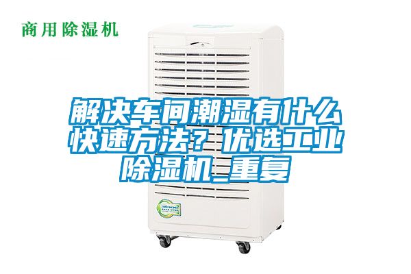 解決車間潮濕有什么快速方法？優(yōu)選工業(yè)除濕機_重復(fù)