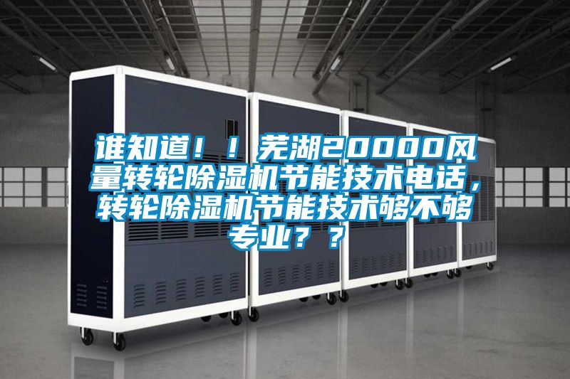誰知道！！蕪湖20000風量轉輪除濕機節能技術電話，轉輪除濕機節能技術夠不夠專業？？