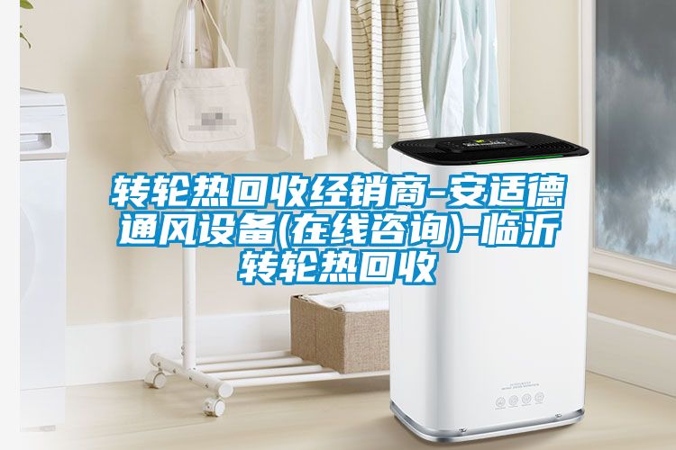 轉輪熱回收經銷商-安適德通風設備(在線咨詢)-臨沂轉輪熱回收