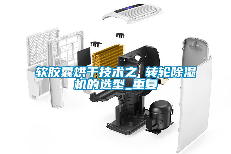 軟膠囊烘干技術之 轉輪除濕機的選型_重復