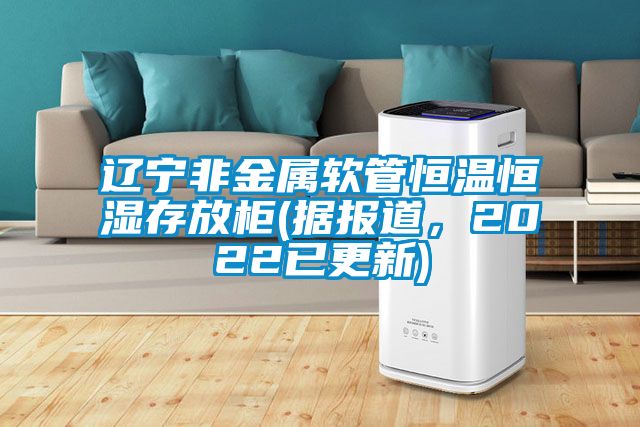 遼寧非金屬軟管恒溫恒濕存放柜(據報道，2022已更新)