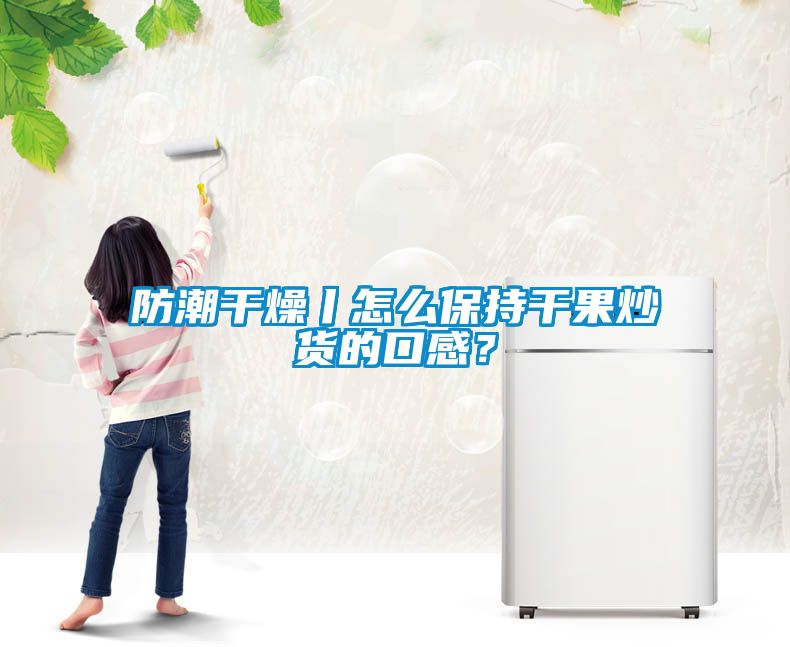 防潮干燥丨怎么保持干果炒貨的口感？