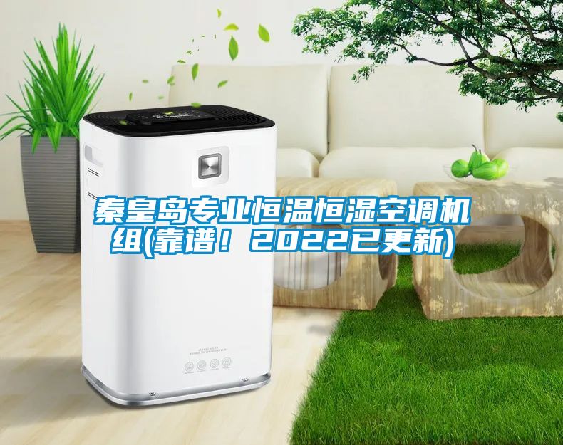 秦皇島專業(yè)恒溫恒濕空調(diào)機組(靠譜！2022已更新)