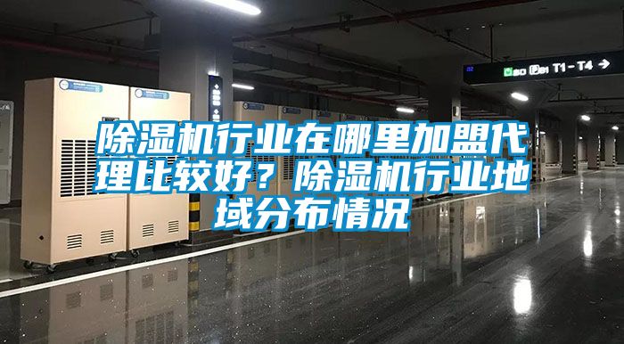除濕機(jī)行業(yè)在哪里加盟代理比較好？除濕機(jī)行業(yè)地域分布情況