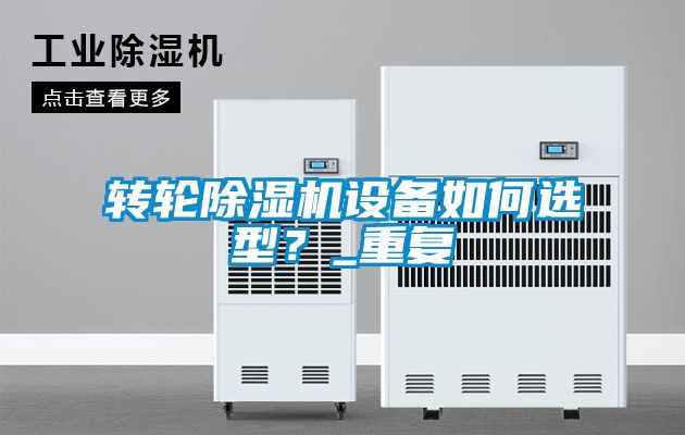 轉(zhuǎn)輪除濕機設(shè)備如何選型？_重復(fù)