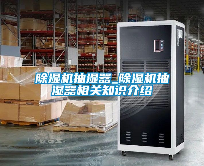 除濕機(jī)抽濕器_除濕機(jī)抽濕器相關(guān)知識(shí)介紹