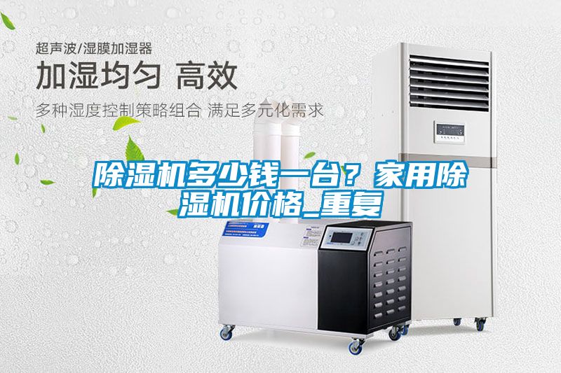 除濕機多少錢一臺？家用除濕機價格_重復