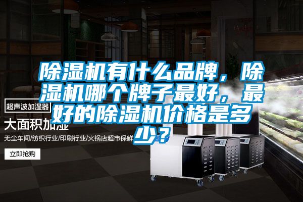 除濕機有什么品牌，除濕機哪個牌子最好，最好的除濕機價格是多少？