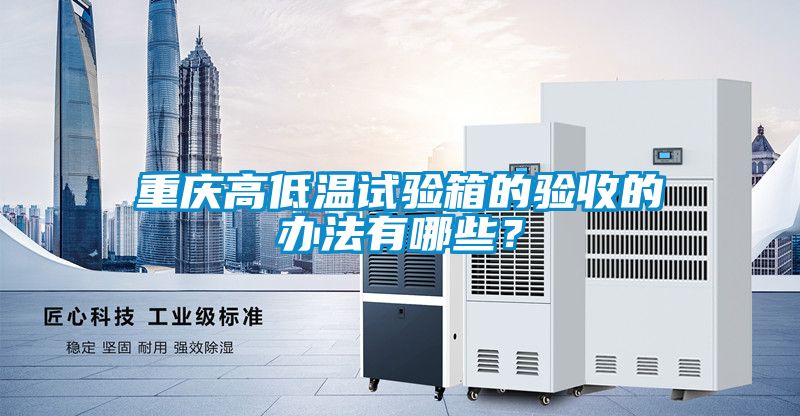 重慶高低溫試驗箱的驗收的辦法有哪些？