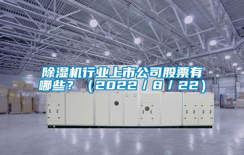 除濕機行業(yè)上市公司股票有哪些？（2022／8／22）