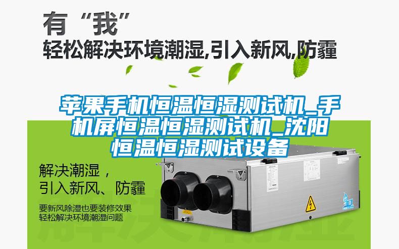 蘋果手機恒溫恒濕測試機_手機屏恒溫恒濕測試機_沈陽恒溫恒濕測試設備