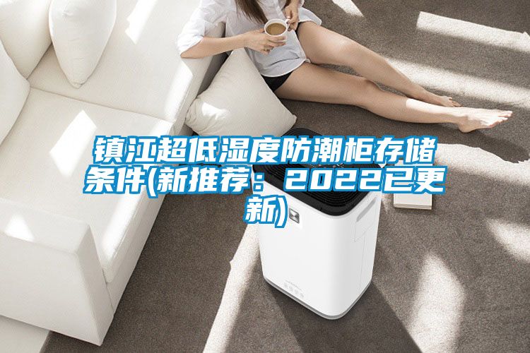 鎮江超低濕度防潮柜存儲條件(新推薦：2022已更新)