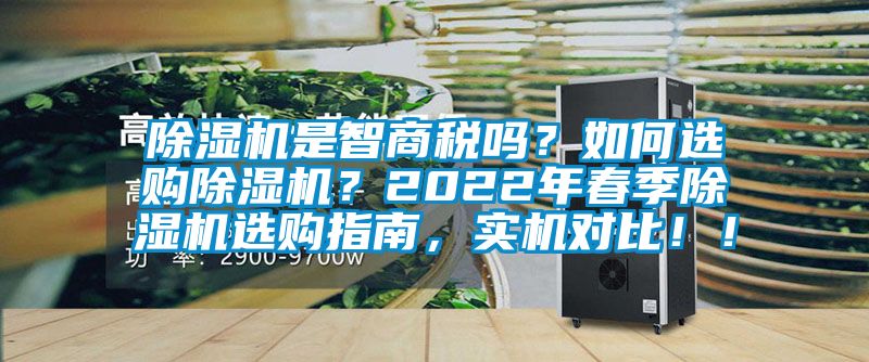 除濕機是智商稅嗎？如何選購除濕機？2022年春季除濕機選購指南，實機對比！！