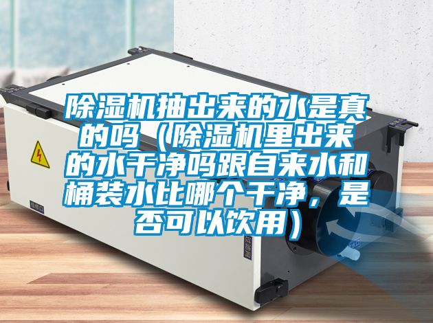 除濕機抽出來的水是真的嗎（除濕機里出來的水干凈嗎跟自來水和桶裝水比哪個干凈，是否可以飲用）