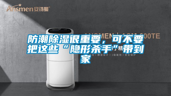 防潮除濕很重要，可不要把這些“隱形殺手”帶到家