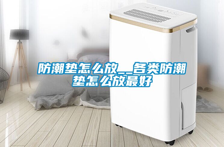 防潮墊怎么放__各類防潮墊怎么放最好