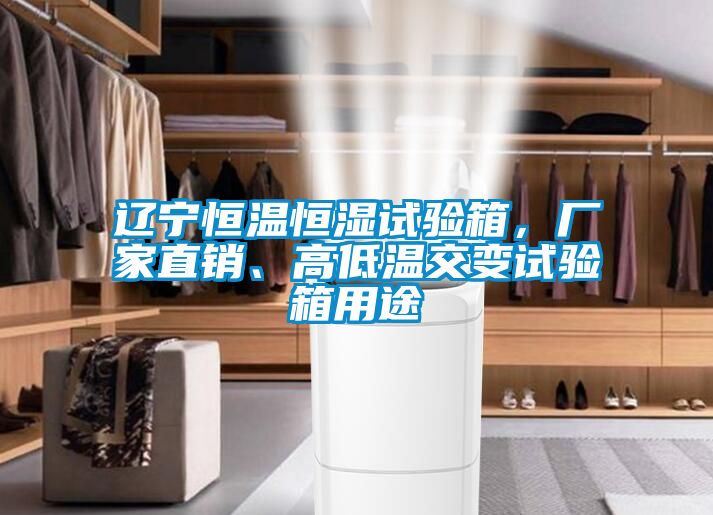 遼寧恒溫恒濕試驗(yàn)箱，廠家直銷、高低溫交變試驗(yàn)箱用途