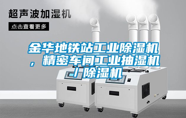 金華地鐵站工業除濕機，精密車間工業抽濕機／除濕機