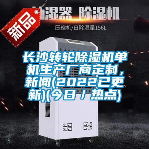 長沙轉輪除濕機單機生產廠商定制，新聞(2022已更新)(今日／熱點)