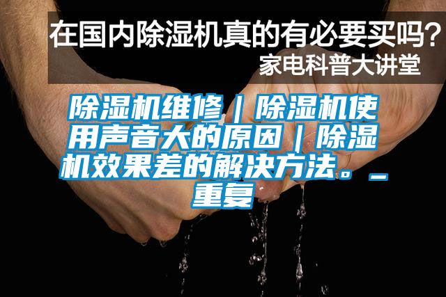 除濕機維修｜除濕機使用聲音大的原因｜除濕機效果差的解決方法。_重復