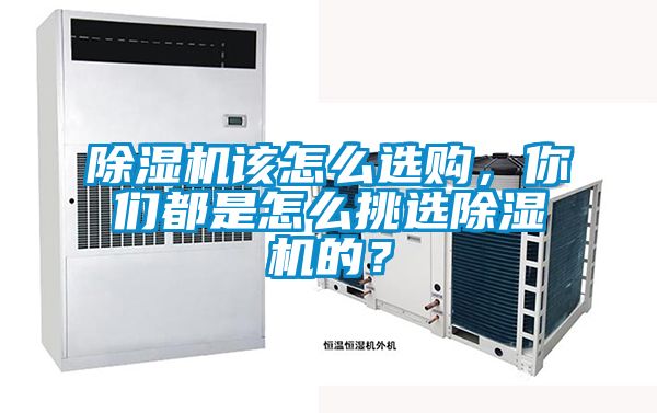 除濕機(jī)該怎么選購，你們都是怎么挑選除濕機(jī)的？