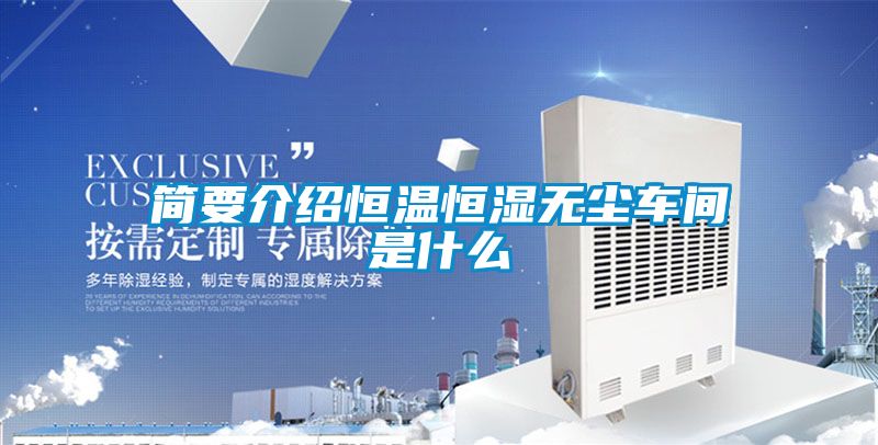 簡(jiǎn)要介紹恒溫恒濕無塵車間是什么
