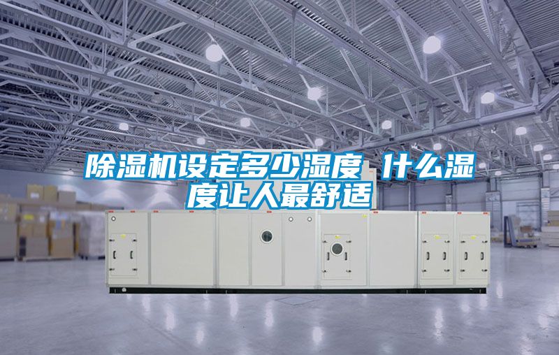 除濕機設定多少濕度 什么濕度讓人最舒適