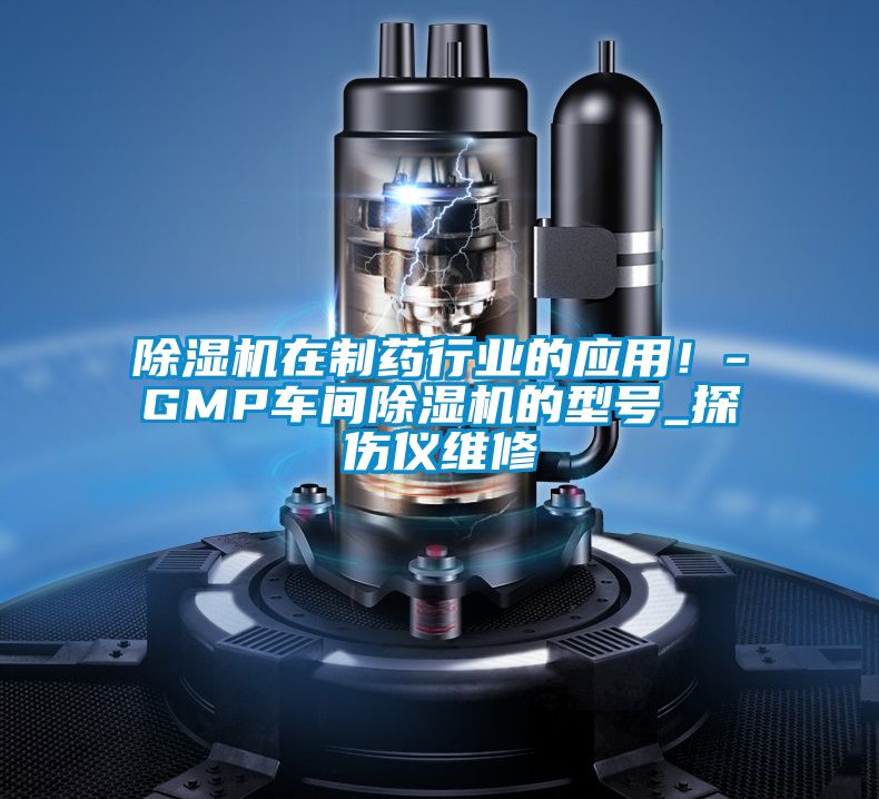 除濕機在制藥行業的應用！-GMP車間除濕機的型號_探傷儀維修