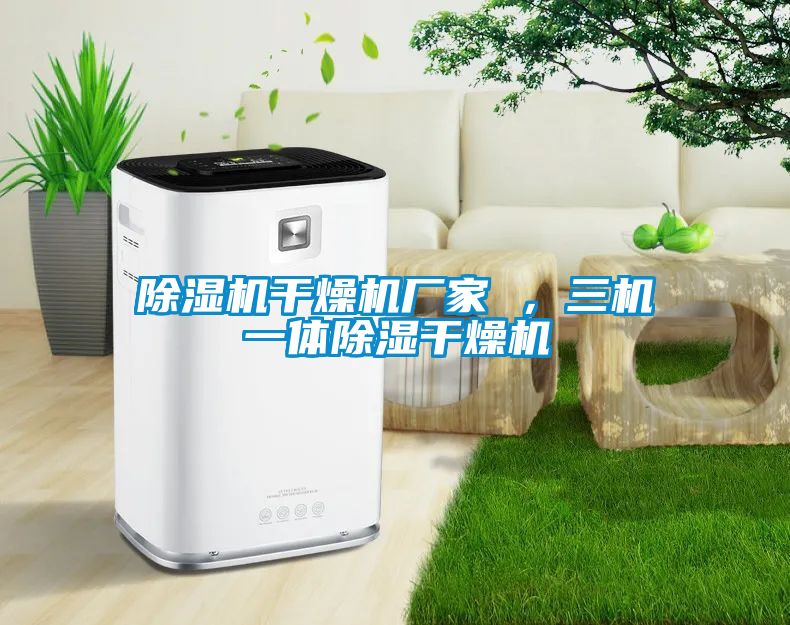 除濕機(jī)干燥機(jī)廠家 ，三機(jī)一體除濕干燥機(jī)