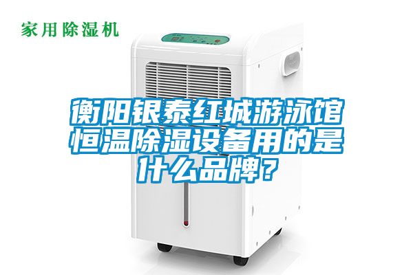 衡陽銀泰紅城游泳館恒溫除濕設備用的是什么品牌？