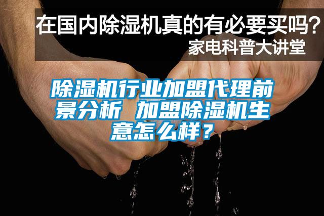 除濕機(jī)行業(yè)加盟代理前景分析 加盟除濕機(jī)生意怎么樣？