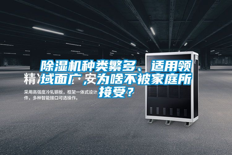 除濕機(jī)種類繁多、適用領(lǐng)域面廣，為啥不被家庭所接受？