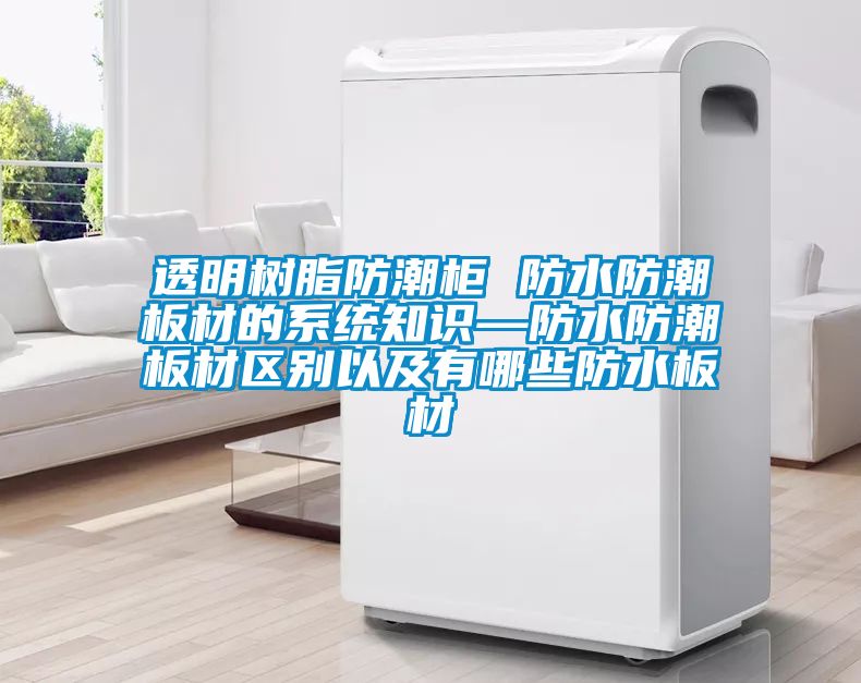 透明樹脂防潮柜 防水防潮板材的系統知識—防水防潮板材區別以及有哪些防水板材