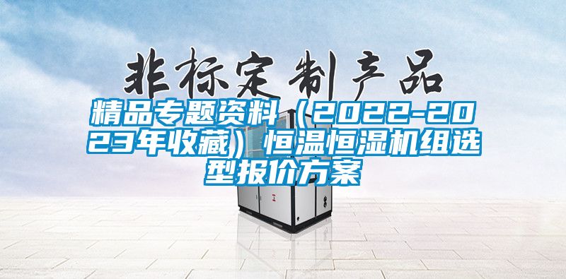 精品專題資料（2022-2023年收藏）恒溫恒濕機(jī)組選型報(bào)價(jià)方案