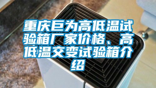 重慶巨為高低溫試驗箱廠家價格、高低溫交變試驗箱介紹