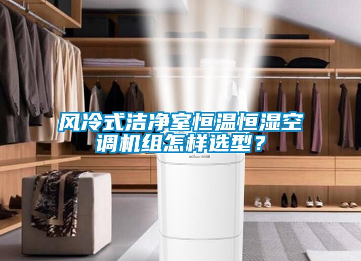 風冷式潔凈室恒溫恒濕空調(diào)機組怎樣選型？