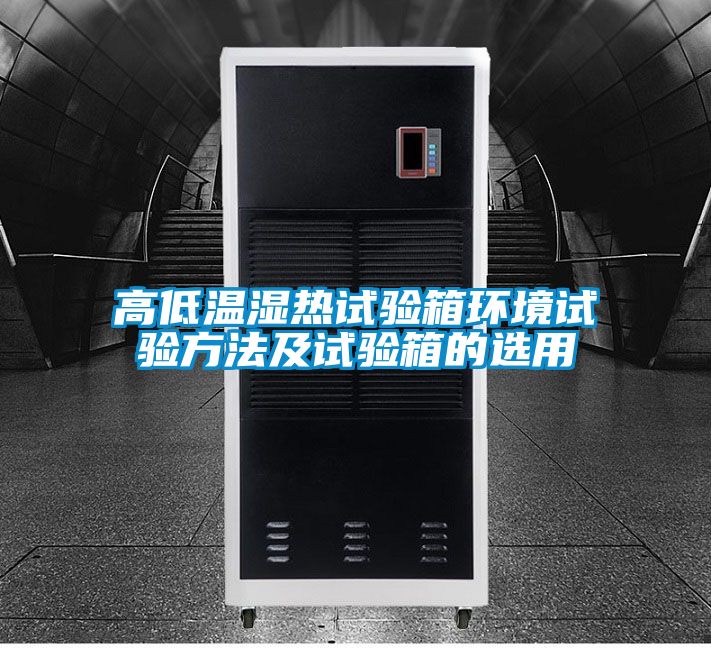 高低溫濕熱試驗箱環境試驗方法及試驗箱的選用